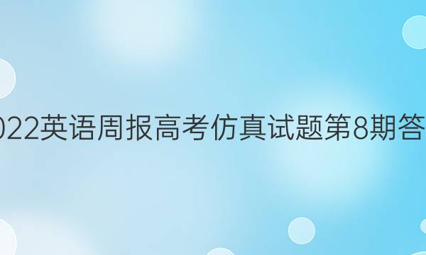 2022英语周报高考仿真试题第8期答案