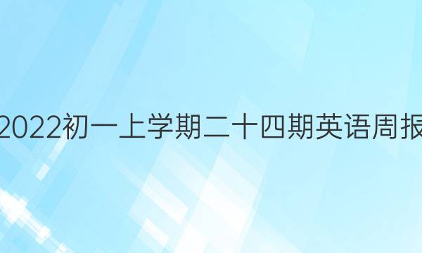 2022初一上学期二十四期英语周报。答案