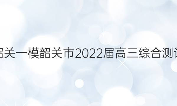 [韶关一模]韶关市2022届高三综合测试(一)1地理答案