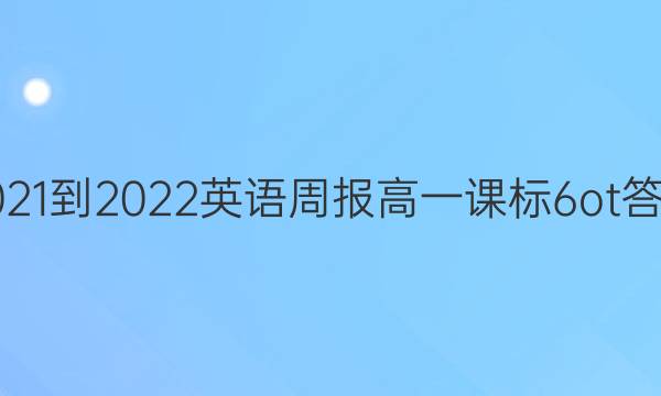 2021-2022 英语周报 高一 课标 6ot答案