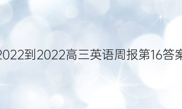 2022-2022高三英语周报第16答案