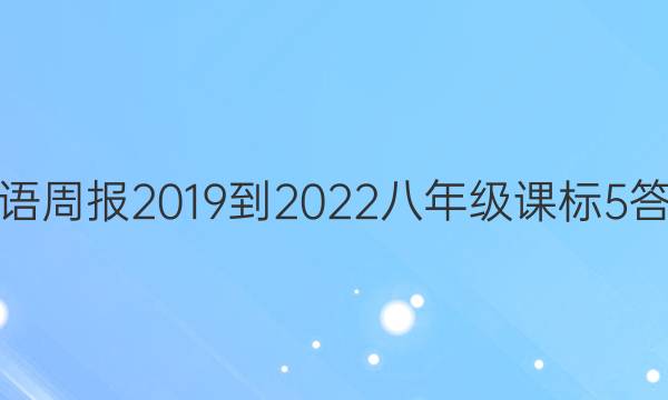 英语周报 2019 -2022八年级 课标 5答案