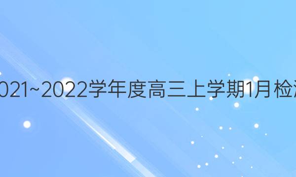 2021~2022学年度高三上学期1月检测(223498D)语文试题答案
