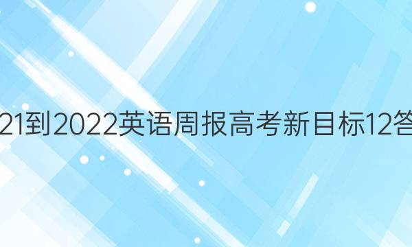 2021-2022 英语周报 高考 新目标 12答案