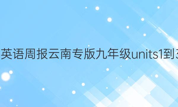 2022英语周报云南专版九年级units 1-3答案