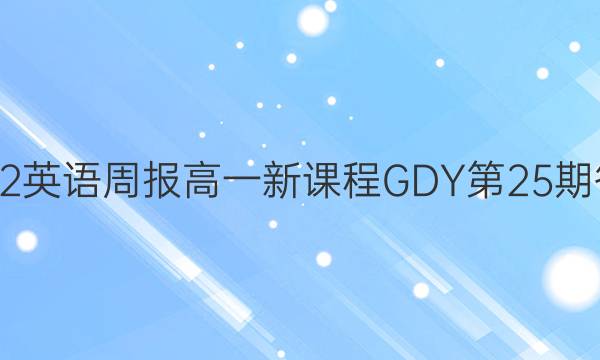 2022英语周报 高一 新课程GDY第25期答案