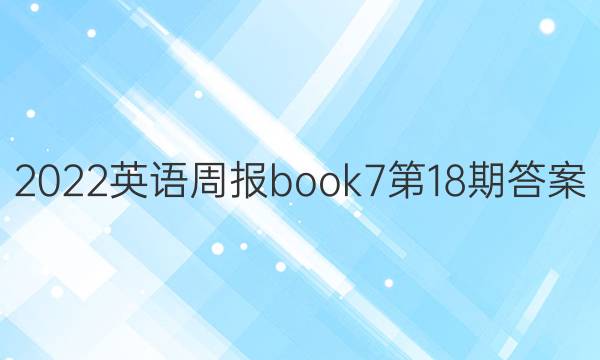 2022英语周报book7第18期答案