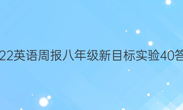 2022 英语周报 八年级 新目标实验 40答案