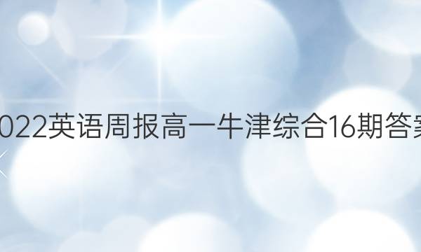 2022英语周报高一牛津综合16期答案