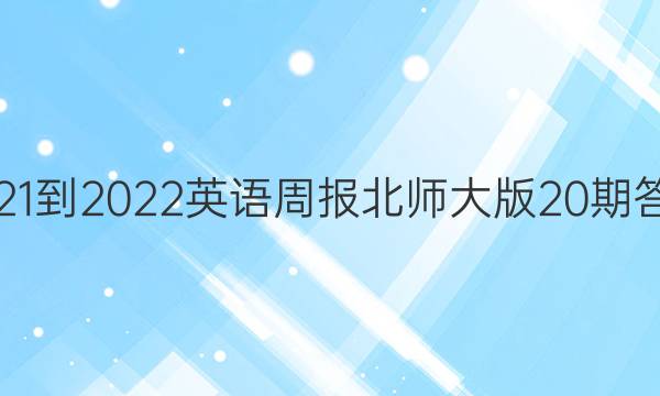 2021-2022英语周报北师大版20期答案