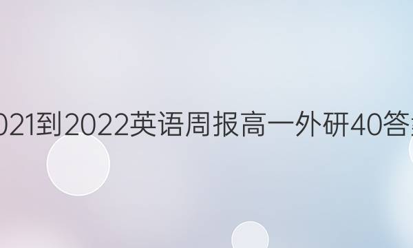 2021-2022 英语周报 高一 外研 40答案