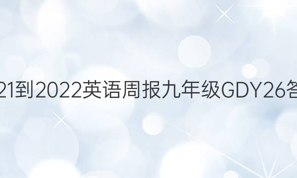 2021-2022 英语周报 九年级 GDY 26答案