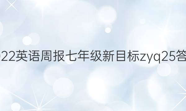 2022 英语周报 七年级 新目标zyq 25答案