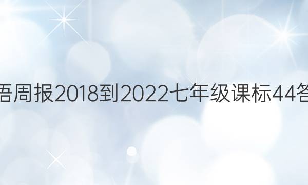 英语周报 2018-2022 七年级 课标 44答案