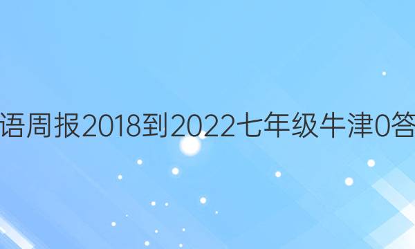 英语周报 2018-2022 七年级 牛津 0答案