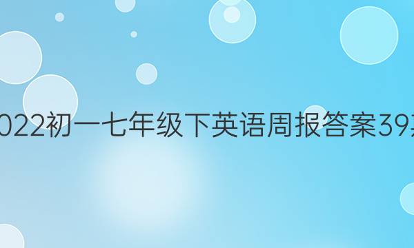 2022初一七年级下英语周报答案39期