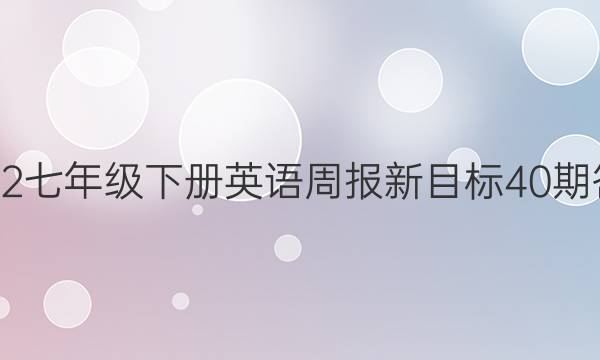 2022七年级下册英语周报新目标40期答案