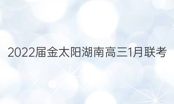 2022届金太阳湖南高三1月联考(22-12-308C)英语答案
