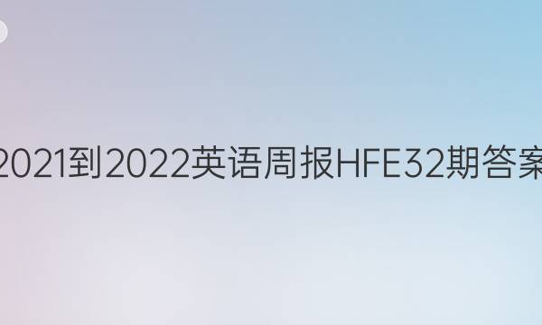 2021-2022 英语周报HFE 32期答案