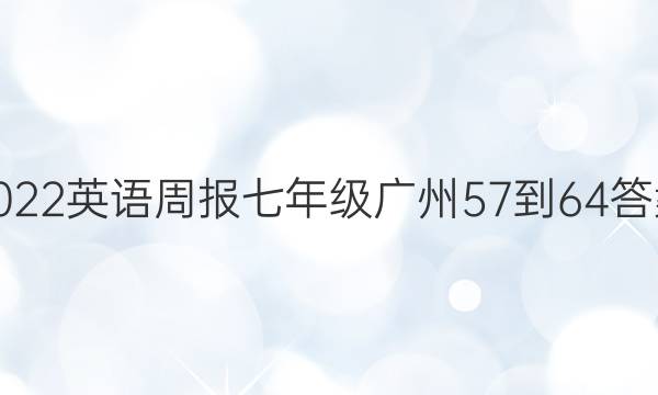 2022英语周报七年级广州57-64答案