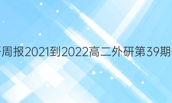 英语周报2021-2022高二外研第39期答案