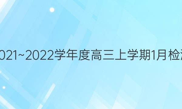2021~2022学年度高三上学期1月检测(223498D)理科数学答案