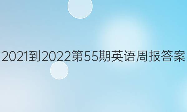 2021-2022第55期英语周报答案