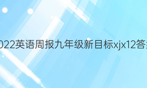 2022 英语周报 九年级 新目标 xjx12答案