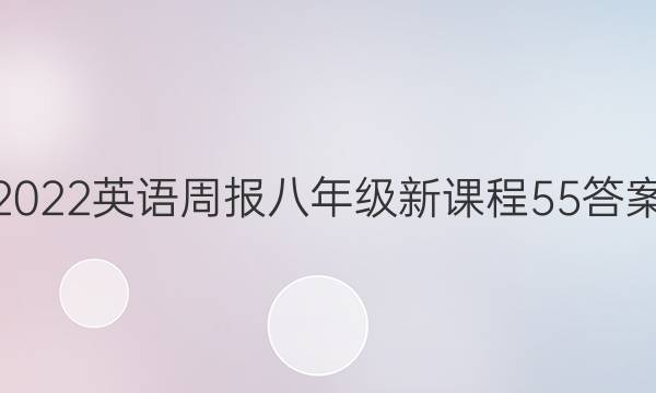 2022 英语周报 八年级 新课程 55答案