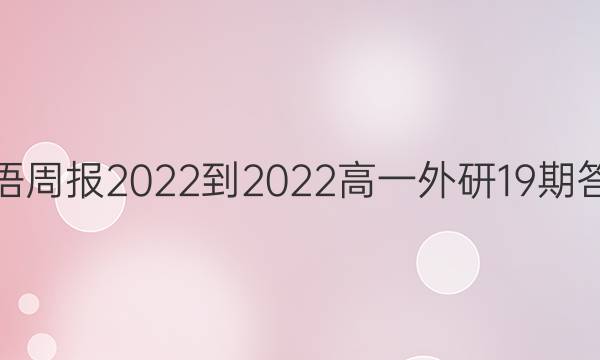 英语周报2022-2022高一外研19期答案