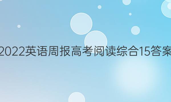 2022英语周报高考阅读综合15答案