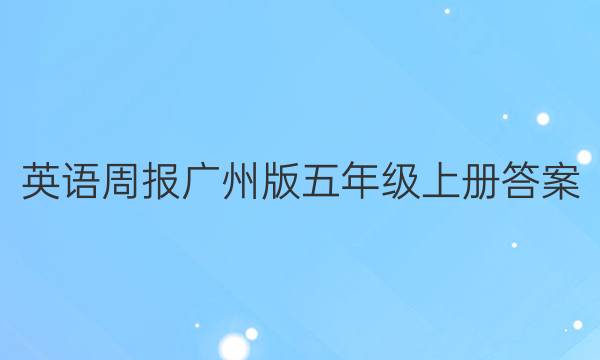 英语周报广州版五年级上册答案。