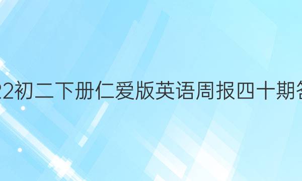 2022初二下册仁爱版英语周报四十期答案