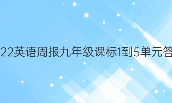 2022 英语周报 九年级 课标 1-5单元答案