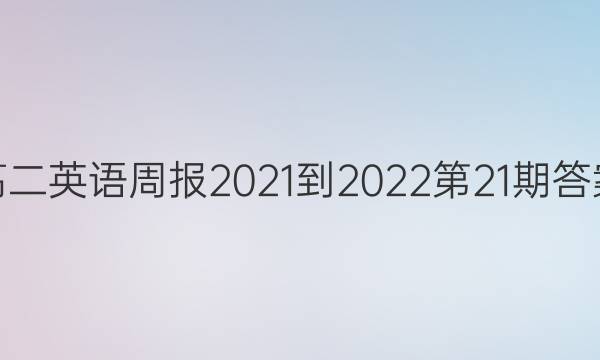 高二英语周报2021-2022第21期答案