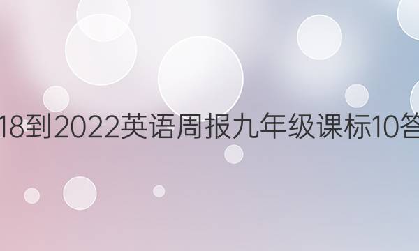 2018-2022 英语周报 九年级 课标 10答案