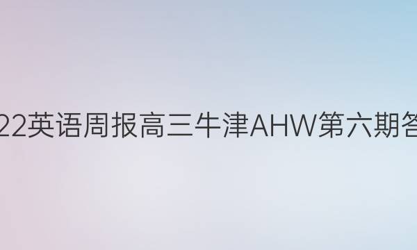 2022英语周报高三牛津AHW第六期答案