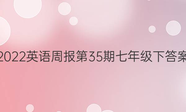 2022英语周报第35期七年级下答案