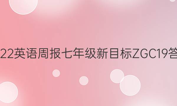 2022 英语周报 七年级 新目标ZGC 19答案