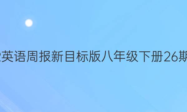 2022英语周报新目标版八年级下册26期答案