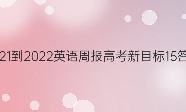 2021-2022 英语周报 高考 新目标 15答案