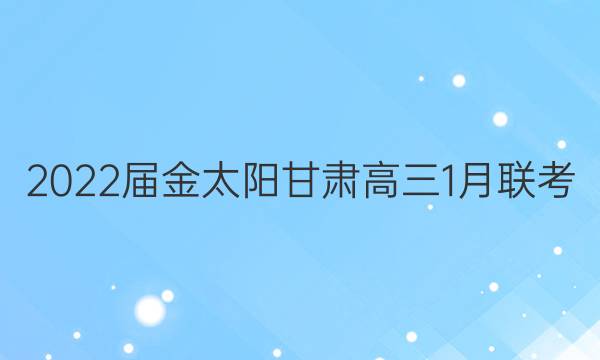 2022届金太阳甘肃高三1月联考(标识□)文科数学试题答案