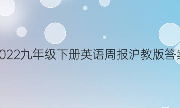 2022九年级下册英语周报沪教版答案