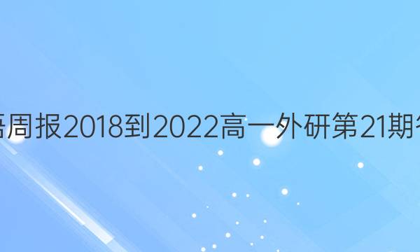 英语周报2018-2022高一外研第21期答案