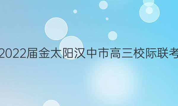2022届金太阳汉中市高三校际联考(标识◎)英语试题答案