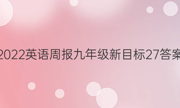 2022英语周报 九年级新目标27答案