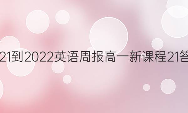 2021-2022 英语周报 高一 新课程 21答案