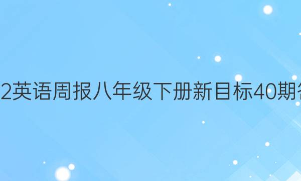 2022英语周报八年级下册新目标40期答案