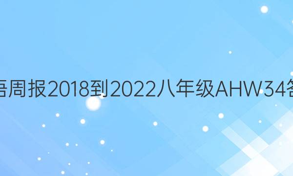 英语周报 2018-2022 八年级 AHW 34答案