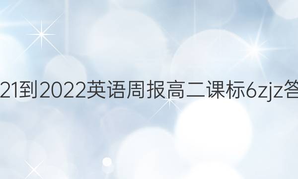 2021-2022 英语周报 高二 课标 6 zjz答案